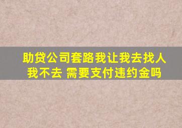 助贷公司套路我让我去找人我不去 需要支付违约金吗